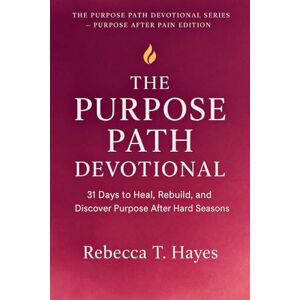 Hayes, Rebecca T. THE PURPOSE PATH DEVOTIONAL: 31 Days to Heal, Rebuild, and Discover Purpose After Hard Seasons (THE PURPOSE PATH DEVOTIONAL SERIES) Hayes, Rebecca T. THE PURPOSE PATH DEVOTIONAL: 31 Days to Heal, Rebuild, and Discover Purpose After Hard Seasons (THE PURPOSE PATH DEVOTIONAL SERIES)