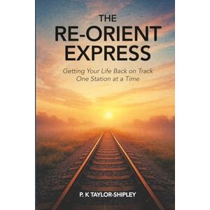 Taylor The Re-Orient Express: Getting Your Life Back on Track One Station at a Time Taylor The Re-Orient Express: Getting Your Life Back on Track One Station at a Time