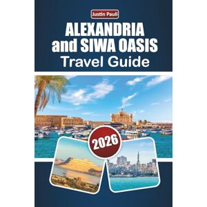 Pauli, Justin ALEXANDRIA and SIWA OASIS TRAVEL GUIDE 2026: Discover Ancient Landmarks, Desert Landscapes, Local Cuisine, and Cultural Experiences in Northern Egypt Pauli, Justin ALEXANDRIA and SIWA OASIS TRAVEL GUIDE 2026: Discover Ancient Landmarks, Desert Landscapes, Local Cuisine, and Cultural Experiences in Northern Egypt