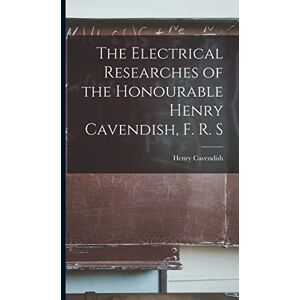 Cavendish, Henry The Electrical Researches of the Honourable Henry Cavendish, F. R. S Cavendish, Henry The Electrical Researches of the Honourable Henry Cavendish, F. R. S