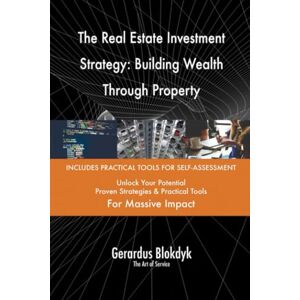 Gerardus Blokdyk - The Art of Service The Real Estate Investment Strategy: Building Wealth Through Property Gerardus Blokdyk - The Art of Service The Real Estate Investment Strategy: Building Wealth Through Property
