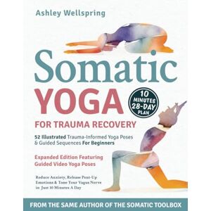 Wellspring, Ashley Somatic Yoga for Trauma Recovery: Reduce Anxiety, Release Pent-Up Emotions & Tone Your Vagus Nerve in Just 10 Minutes a Day. 52 Illustrated Trauma-Informed Yoga Poses & Guided Sequences For Beginners Wellspring, Ashley Somatic Yoga for Trauma Recovery: Reduce Anxiety, Release Pent-Up Emotions & Tone Your Vagus Nerve in Just 10 Minutes a Day. 52 Illustrated Trauma-Informed Yoga Poses & Guided Sequences For Beginners