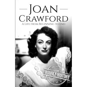History, Hourly Joan Crawford: A Life from Beginning to End (Biographies of Actors) History, Hourly Joan Crawford: A Life from Beginning to End (Biographies of Actors)