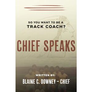 Downey, Blaine C. Chief Speaks: So You Want To Be A Track Coach? Downey, Blaine C. Chief Speaks: So You Want To Be A Track Coach?