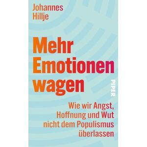 Hillje, Johannes Mehr Emotionen wagen: Wie wir Angst, Hoffnung und Wut nicht dem Populismus überlassen Ein Plädoyer für eine demokratische Emotionskultur Hillje, Johannes Mehr Emotionen wagen: Wie wir Angst, Hoffnung und Wut nicht dem Populismus überlassen Ein Plädoyer für eine demokratische Emotionskultur