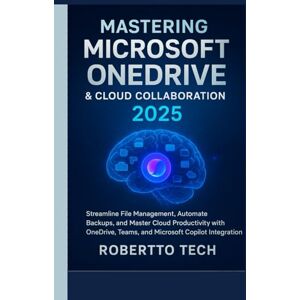 TECH, ROBERTTO MASTERING MICROSOFT ONEDRIVE AND CLOUD COLLABORATION 2025: streamline file management, automate backups, and master cloud productivity with onedrive, teams, and microsoft copilot integration TECH, ROBERTTO MASTERING MICROSOFT ONEDRIVE AND CLOUD COLLABORATION 2025: streamline file management, automate backups, and master cloud productivity with onedrive, teams, and microsoft copilot integration