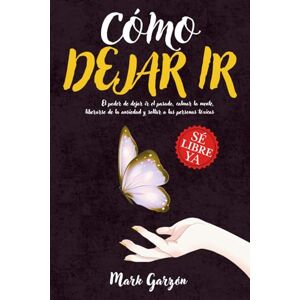 Garzón, Mark CÓMO DEJAR IR: El Poder de Dejar Ir el Pasado, Calmar la Mente, Liberarse de la Ansiedad y Soltar a las Personas Tóxicas Garzón, Mark CÓMO DEJAR IR: El Poder de Dejar Ir el Pasado, Calmar la Mente, Liberarse de la Ansiedad y Soltar a las Personas Tóxicas