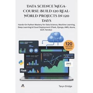 Elridge, Taryn Data Science Mega-Course: Build 120 Real-World Projects in 120 Days: Hands-On Python Mastery for Data Science, Machine Learning, Deep Learning & Cloud ... (Flask, Django, AWS, Azure, GCP, Heroku) Elridge, Taryn Data Science Mega-Course: Build 120 Real-World Projects in 120 Days: Hands-On Python Mastery for Data Science, Machine Learning, Deep Learning & Cloud ... (Flask, Django, AWS, Azure, GCP, Heroku)