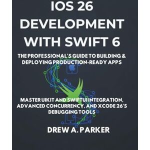 Parker, Drew A. iOS 26 Development with Swift 6: The Professional's Guide to Building & Deploying Production-Ready Apps: Master UIKit and SwiftUI Integration, ... Xcode 26's Debugging Tools (Build With Drew) Parker, Drew A. iOS 26 Development with Swift 6: The Professional's Guide to Building & Deploying Production-Ready Apps: Master UIKit and SwiftUI Integration, ... Xcode 26's Debugging Tools (Build With Drew)