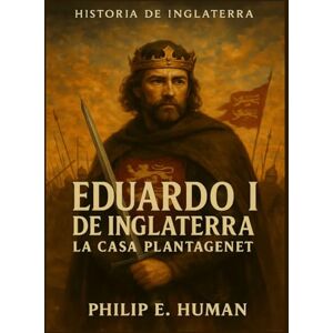 Human, Philip E. Eduardo I de Inglaterra: La Casa Plantagenet. Historia de Inglaterra. Human, Philip E. Eduardo I de Inglaterra: La Casa Plantagenet. Historia de Inglaterra.