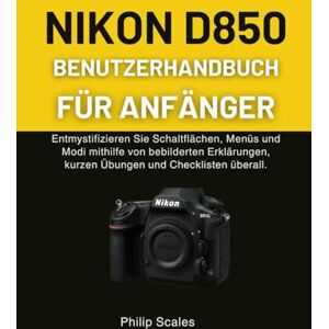 Scales, Philip NIKON D850 BENUTZERHANDBUCH FÜR ANFÄNGER: Entmystifizieren Sie Schaltflächen, Menüs und Modi mithilfe von bebilderten Erklärungen, kurzen Übungen und Checklisten überall. Scales, Philip NIKON D850 BENUTZERHANDBUCH FÜR ANFÄNGER: Entmystifizieren Sie Schaltflächen, Menüs und Modi mithilfe von bebilderten Erklärungen, kurzen Übungen und Checklisten überall.