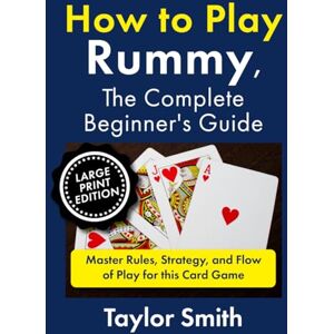 Taylor How to Play Rummy, The Complete Beginner's Guide: Master Rules, Strategy, and Flow of Play for this Card Game, Large Print Edition (How to Play Rummy and Gin Rummy, Large Text Versions) Taylor How to Play Rummy, The Complete Beginner's Guide: Master Rules, Strategy, and Flow of Play for this Card Game, Large Print Edition (How to Play Rummy and Gin Rummy, Large Text Versions)