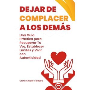 Amelie Veldstra, Greta Dejar de Complacer a los Demás: Una Guía Práctica para Recuperar Tu Voz, Establecer Límites y Vivir con Autenticidad Amelie Veldstra, Greta Dejar de Complacer a los Demás: Una Guía Práctica para Recuperar Tu Voz, Establecer Límites y Vivir con Autenticidad