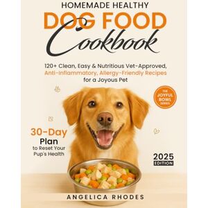Rhodes, Angelica Homemade Healthy Dog Food Cookbook: 120+ Clean, Easy & Nutritious Vet-Approved, Anti-Inflammatory, Allergy-Friendly Recipes for a Joyous Pet with a 30-Day Plan to Reset Your Pup's Health Rhodes, Angelica Homemade Healthy Dog Food Cookbook: 120+ Clean, Easy & Nutritious Vet-Approved, Anti-Inflammatory, Allergy-Friendly Recipes for a Joyous Pet with a 30-Day Plan to Reset Your Pup's Health