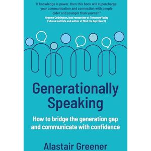 Alastair Greener Generationally Speaking: How to bridge the generation gap and communicate with confidence Alastair Greener Generationally Speaking: How to bridge the generation gap and communicate with confidence