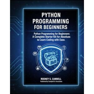 S. Campbell, Rodney Python Programming for Beginners: A Complete Starter Kit for Absolute Beginners to Learn Coding with Ease S. Campbell, Rodney Python Programming for Beginners: A Complete Starter Kit for Absolute Beginners to Learn Coding with Ease