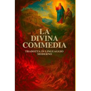 Alighieri, Dante La Divina Commedia di Dante Alighieri: Versione Moderna – Inferno, Purgatorio e Paradiso Alighieri, Dante La Divina Commedia di Dante Alighieri: Versione Moderna – Inferno, Purgatorio e Paradiso