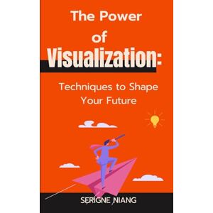 niang, serigne The Power of Visualization: Techniques to Shape Your Future niang, serigne The Power of Visualization: Techniques to Shape Your Future