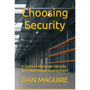 MAGUIRE, DAN Choosing Security: A Guide to Minimum Security for a Warehouse Environment MAGUIRE, DAN Choosing Security: A Guide to Minimum Security for a Warehouse Environment