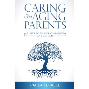 Ferrell, Paula Caring for Aging Parents: A Guide to Balance, Compassion and Self-Care Ferrell, Paula Caring for Aging Parents: A Guide to Balance, Compassion and Self-Care