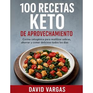 Vargas, David 100 Recetas Keto de Aprovechamiento: Cocina cetogénica para reutilizar sobras, ahorrar y comer delicioso todos los días Vargas, David 100 Recetas Keto de Aprovechamiento: Cocina cetogénica para reutilizar sobras, ahorrar y comer delicioso todos los días