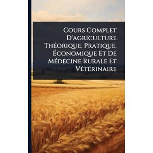 Anonymous Cours Complet D'agriculture ThÃ(c)orique, Pratique, Économique Et De MÃ(c)decine Rurale Et VÃ(c)tÃ(c)rinaire Anonymous Cours Complet D'agriculture ThÃ(c)orique, Pratique, Économique Et De MÃ(c)decine Rurale Et VÃ(c)tÃ(c)rinaire