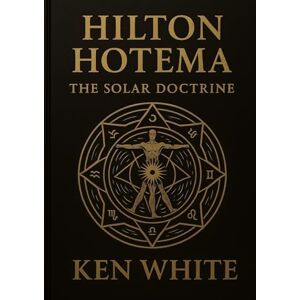 White, Ken Hilton Hotema: The Solar Doctrine: The Lost Teachings of Light and the Architecture of the Sun Within Man White, Ken Hilton Hotema: The Solar Doctrine: The Lost Teachings of Light and the Architecture of the Sun Within Man