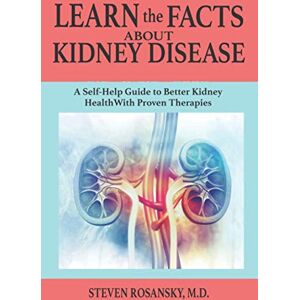 ROSANSKY M.D., STEVEN LEARN the FACTS ABOUT KIDNEY DISEASE: A Self-Help Guide to Better Kidney Health With Proven Therapies ROSANSKY M.D., STEVEN LEARN the FACTS ABOUT KIDNEY DISEASE: A Self-Help Guide to Better Kidney Health With Proven Therapies