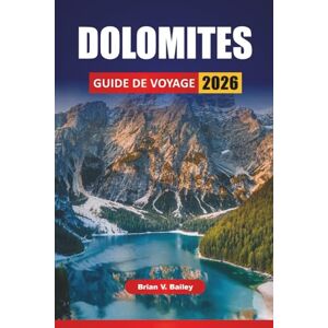 Bailey, Brian V. DOLOMITES GUIDE DE VOYAGE 2026: Itinéraires de randonnée, routes panoramiques, villages de montagne, cuisine locale et conseils de voyage pour explorer la région alpine du nord de l'Italie Bailey, Brian V. DOLOMITES GUIDE DE VOYAGE 2026: Itinéraires de randonnée, routes panoramiques, villages de montagne, cuisine locale et conseils de voyage pour explorer la région alpine du nord de l'Italie