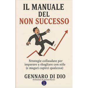 Di Dio, Gennaro Il Manuale del (NON) successo: Strategie collaudate per imparare a sbagliare con stile (e magari capirci qualcosa) (Manuali Vulcanici) Di Dio, Gennaro Il Manuale del (NON) successo: Strategie collaudate per imparare a sbagliare con stile (e magari capirci qualcosa) (Manuali Vulcanici)