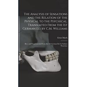 Mach, Ernst The Analysis of Sensations and the Relation of the Physical to the Psychical. Translated From the 1st German ed. by C.M. Williams; rev. and Supplemented From the 5th German ed. by Sydney Waterlow Mach, Ernst The Analysis of Sensations and the Relation of the Physical to the Psychical. Translated From the 1st German ed. by C.M. Williams; rev. and Supplemented From the 5th German ed. by Sydney Waterlow