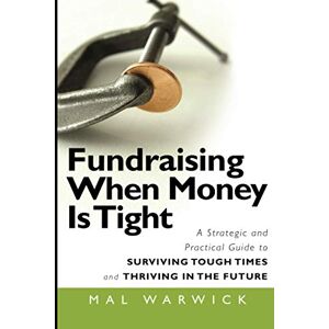 Fundraising When Money Is Tight: A Strategic and Practical Guide to Surviving Tough Times and Thriving in the Future: 11 (The Mal Warwick Fundraising Series) Fundraising When Money Is Tight: A Strategic and Practical Guide to Surviving Tough Times and Thriving in the Future: 11 (The Mal Warwick Fundraising Series)