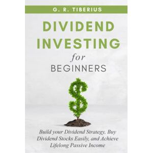 Tiberius, G. R. DIVIDEND INVESTING FOR BEGINNERS: Build your Dividend Strategy, Buy Dividend Stocks Easily, and Achieve Lifelong Passive Income (Kenosis Books: Investing in Unpredictable Markets) Tiberius, G. R. DIVIDEND INVESTING FOR BEGINNERS: Build your Dividend Strategy, Buy Dividend Stocks Easily, and Achieve Lifelong Passive Income (Kenosis Books: Investing in Unpredictable Markets)