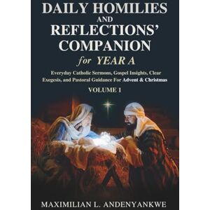 Andenyankwe, Maximilian L. Daily Homilies and Reflections’ Companion for Year A: Everyday Catholic Sermons, Gospel Insights, Clear Exegesis, and Pastoral Guidance for Advent & Christmas: 1 Andenyankwe, Maximilian L. Daily Homilies and Reflections’ Companion for Year A: Everyday Catholic Sermons, Gospel Insights, Clear Exegesis, and Pastoral Guidance for Advent & Christmas: 1