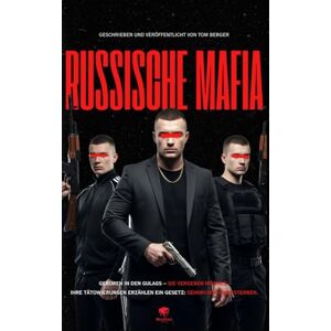 Berger, Tom Russische Mafia – Im Herzen der Mafia: AK-47, Tätowierungen und Heroinhandel: Ein Blick in Russlands organisierte Kriminalität Berger, Tom Russische Mafia – Im Herzen der Mafia: AK-47, Tätowierungen und Heroinhandel: Ein Blick in Russlands organisierte Kriminalität