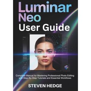Hedge, Steven Luminar Neo User Guide: Complete Manual for Mastering Professional Photo Editing with Step-By-Step Tutorials and Essential Workflows Hedge, Steven Luminar Neo User Guide: Complete Manual for Mastering Professional Photo Editing with Step-By-Step Tutorials and Essential Workflows