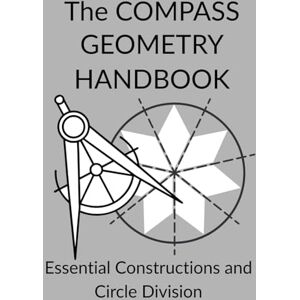 Editions, Dessin au compas Angélique The COMPASS GEOMETRY HANDBOOK Essential Constructions and Circle Division: From Euclidean Foundations to Tilings: An Advanced Guide to Polygons, ... Creative Play to Advanced Technical Handbook) Editions, Dessin au compas Angélique The COMPASS GEOMETRY HANDBOOK Essential Constructions and Circle Division: From Euclidean Foundations to Tilings: An Advanced Guide to Polygons, ... Creative Play to Advanced Technical Handbook)
