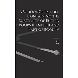 Hall, H S 1848-1934 A School Geometry. Containing the Substance of Euclid Books II Anfd III and Part of Book IV Hall, H S 1848-1934 A School Geometry. Containing the Substance of Euclid Books II Anfd III and Part of Book IV