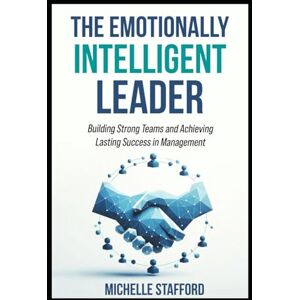 Stafford, Michelle The Emotionally intelligent Leader: Building Strong Teams and Achieving Lasting Success in Management Stafford, Michelle The Emotionally intelligent Leader: Building Strong Teams and Achieving Lasting Success in Management