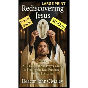 O'Maley, Deacon John Rediscovering Jesus: a 30-Day Catholic Prayer Guide to Finding the Real Presence in the Eucharist (Deacon O'Maley's Eucharist Real Presence Series) O'Maley, Deacon John Rediscovering Jesus: a 30-Day Catholic Prayer Guide to Finding the Real Presence in the Eucharist (Deacon O'Maley's Eucharist Real Presence Series)