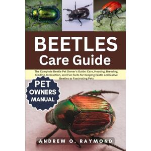 Raymond, Andrew O. Beetles Care Guide: The Complete Beetle Pet Owner’s Guide: Care, Housing, Breeding, feeding, Interaction, and Fun Facts for Keeping Exotic and Native Beetles as Fascinating Pets Raymond, Andrew O. Beetles Care Guide: The Complete Beetle Pet Owner’s Guide: Care, Housing, Breeding, feeding, Interaction, and Fun Facts for Keeping Exotic and Native Beetles as Fascinating Pets
