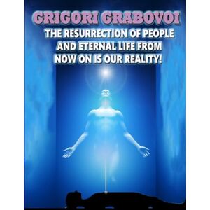 Grabovoi, Grigori THE RESURRECTION OF PEOPLE AND ETERNAL LIFE FROM NOW ON IS OUR REALITY! Grabovoi, Grigori THE RESURRECTION OF PEOPLE AND ETERNAL LIFE FROM NOW ON IS OUR REALITY!