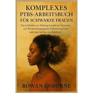 Osborne, Rowan KOMPLEXES PTBS-ARBEITSBUCH FÜR SCHWARZE FRAUEN: Ein Leitfaden zur Heilung komplexer Traumata, zur Wiedererlangung des Selbstwertgefühls und zum Aufbau von Resilienz Osborne, Rowan KOMPLEXES PTBS-ARBEITSBUCH FÜR SCHWARZE FRAUEN: Ein Leitfaden zur Heilung komplexer Traumata, zur Wiedererlangung des Selbstwertgefühls und zum Aufbau von Resilienz