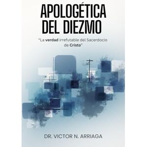 ARRIAGA, DR VICTOR N APOLOGÉTICA DEL DIEZMO: “La Verdad Irrefutable del Sacerdocio de Cristo” ARRIAGA, DR VICTOR N APOLOGÉTICA DEL DIEZMO: “La Verdad Irrefutable del Sacerdocio de Cristo”