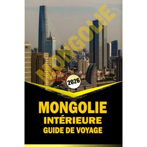 WOODBY, ADAM. N MONGOLIE INTÉRIEURE GUIDE DE VOYAGE 2026: Itinéraires de voyage essentiels, culture locale et planification pratique pour explorer les prairies, les ... les régions patrimoniales du nord de la Chine WOODBY, ADAM. N MONGOLIE INTÉRIEURE GUIDE DE VOYAGE 2026: Itinéraires de voyage essentiels, culture locale et planification pratique pour explorer les prairies, les ... les régions patrimoniales du nord de la Chine