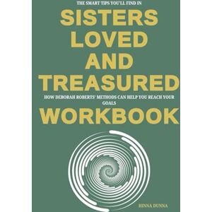 Dunna, Hinna The Smart Tips You'll Find in Sisters Loved and Treasured Workbook: How Deborah Roberts' Methods Can Help You Reach Your Goals Dunna, Hinna The Smart Tips You'll Find in Sisters Loved and Treasured Workbook: How Deborah Roberts' Methods Can Help You Reach Your Goals