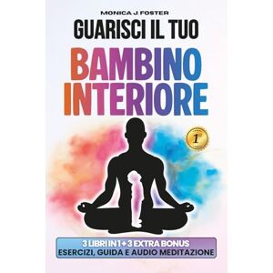 Foster, Monica Joy Guarisci il Tuo Bambino Interiore: Una Guida Pratica per Sanare le Ferite del Passato, Superare i Traumi Infantili e Ritrovare Serenità e Stabilità Emotiva Foster, Monica Joy Guarisci il Tuo Bambino Interiore: Una Guida Pratica per Sanare le Ferite del Passato, Superare i Traumi Infantili e Ritrovare Serenità e Stabilità Emotiva