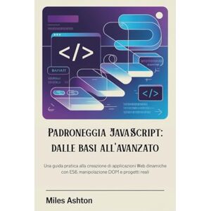 Ashton Padroneggia JavaScript: dalle basi all'avanzato: Una guida pratica alla creazione di applicazioni Web dinamiche con ES6, manipolazione DOM e progetti reali Ashton Padroneggia JavaScript: dalle basi all'avanzato: Una guida pratica alla creazione di applicazioni Web dinamiche con ES6, manipolazione DOM e progetti reali