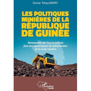 Barry, Oumar Totiya Les politiques minières de la République de Guinée: Permanence de l'extractivisme face aux dynamiques de redistribution de la rente minière (Harmattan Guinée) Barry, Oumar Totiya Les politiques minières de la République de Guinée: Permanence de l'extractivisme face aux dynamiques de redistribution de la rente minière (Harmattan Guinée)