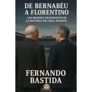 Bastida, Fernando De Bernabéu a Florentino: Los mejores presidentes de la historia del Real Madrid (Fans madridistas) Bastida, Fernando De Bernabéu a Florentino: Los mejores presidentes de la historia del Real Madrid (Fans madridistas)